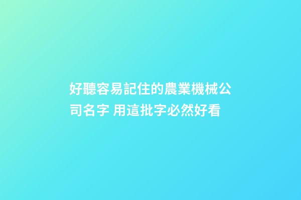 好聽容易記住的農業機械公司名字 用這批字必然好看-第1張-公司起名-玄機派